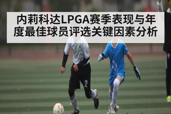 内莉科达LPGA赛季表现与年度最佳球员评选关键因素分析